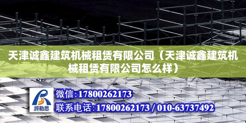 天津誠鑫建筑機械租賃有限公司（天津誠鑫建筑機械租賃有限公司怎么樣） 全國鋼結構廠