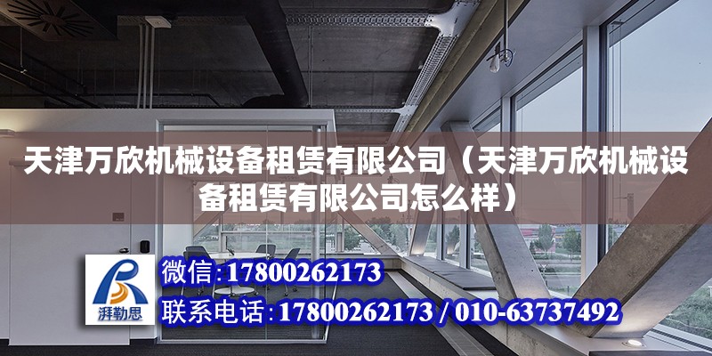 天津萬欣機械設備租賃有限公司（天津萬欣機械設備租賃有限公司怎么樣） 全國鋼結構廠