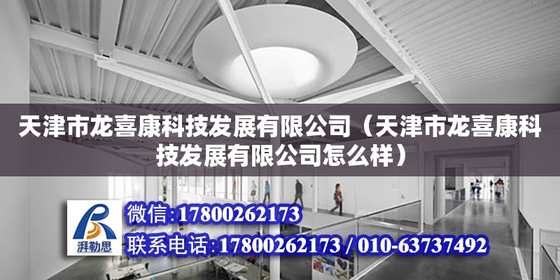 天津市龍喜康科技發展有限公司（天津市龍喜康科技發展有限公司怎么樣） 全國鋼結構廠