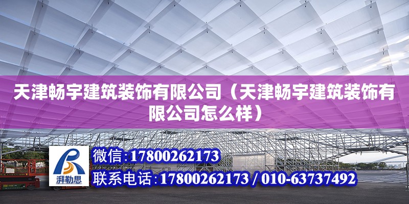 天津暢宇建筑裝飾有限公司（天津暢宇建筑裝飾有限公司怎么樣） 全國鋼結構廠