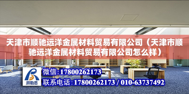 天津市順馳遠洋金屬材料貿(mào)易有限公司（天津市順馳遠洋金屬材料貿(mào)易有限公司怎么樣） 全國鋼結(jié)構(gòu)廠