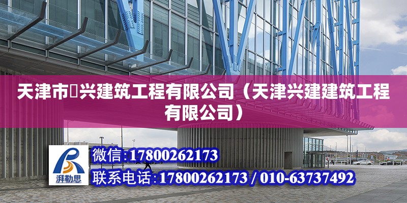 天津市堼興建筑工程有限公司（天津興建建筑工程有限公司） 全國鋼結構廠