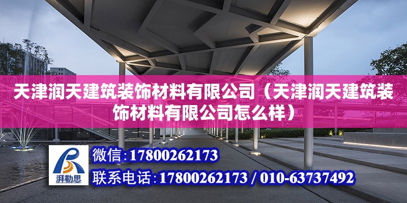 天津潤天建筑裝飾材料有限公司（天津潤天建筑裝飾材料有限公司怎么樣） 全國鋼結構廠