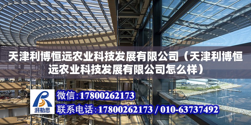 天津利博恒遠農業科技發展有限公司（天津利博恒遠農業科技發展有限公司怎么樣）