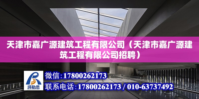 天津市嘉廣源建筑工程有限公司（天津市嘉廣源建筑工程有限公司招聘）