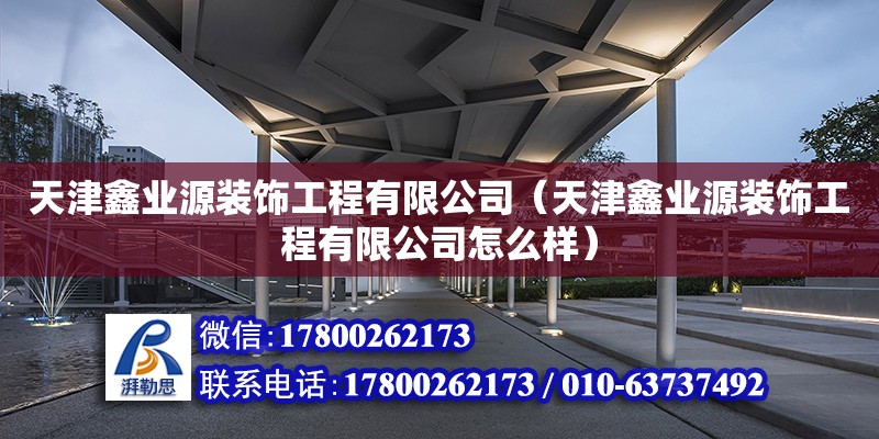 天津鑫業(yè)源裝飾工程有限公司（天津鑫業(yè)源裝飾工程有限公司怎么樣） 全國鋼結(jié)構(gòu)廠