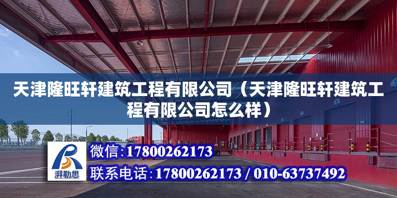 天津隆旺軒建筑工程有限公司（天津隆旺軒建筑工程有限公司怎么樣）