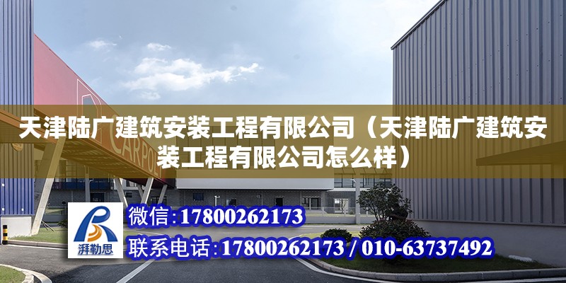 天津陸廣建筑安裝工程有限公司（天津陸廣建筑安裝工程有限公司怎么樣） 結(jié)構(gòu)地下室設(shè)計(jì)