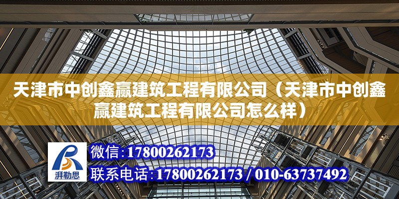 天津市中創鑫贏建筑工程有限公司（天津市中創鑫贏建筑工程有限公司怎么樣） 全國鋼結構廠