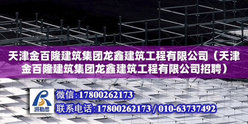 天津金百隆建筑集團龍鑫建筑工程有限公司（天津金百隆建筑集團龍鑫建筑工程有限公司招聘） 全國鋼結構廠