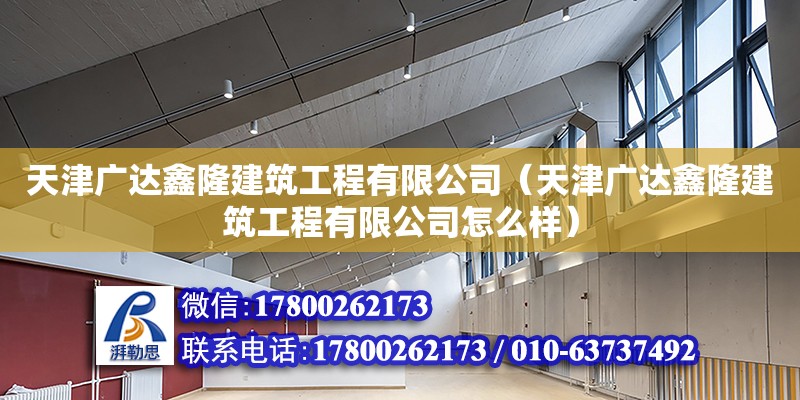 天津廣達鑫隆建筑工程有限公司（天津廣達鑫隆建筑工程有限公司怎么樣） 全國鋼結構廠