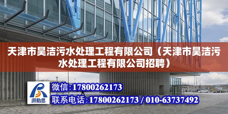 天津市昊潔污水處理工程有限公司（天津市昊潔污水處理工程有限公司招聘） 全國鋼結(jié)構(gòu)廠