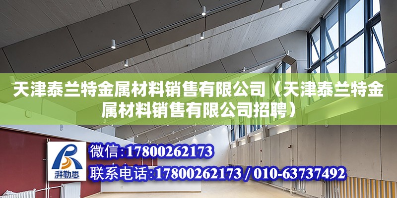 天津泰蘭特金屬材料銷售有限公司（天津泰蘭特金屬材料銷售有限公司招聘） 全國鋼結(jié)構(gòu)廠