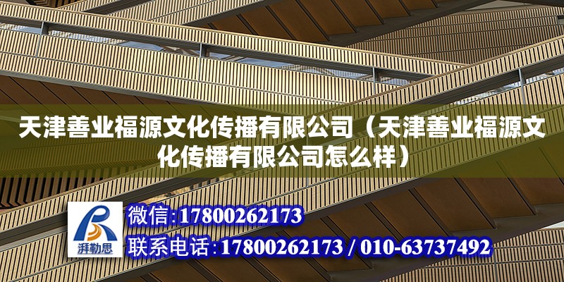 天津善業福源文化傳播有限公司（天津善業福源文化傳播有限公司怎么樣） 全國鋼結構廠