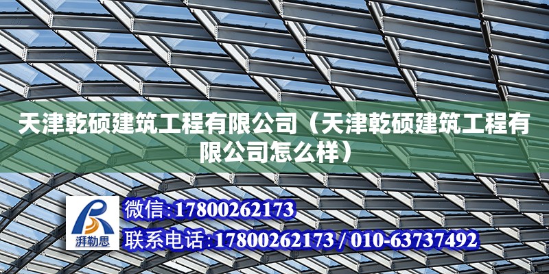 天津乾碩建筑工程有限公司（天津乾碩建筑工程有限公司怎么樣） 鋼結(jié)構(gòu)桁架施工