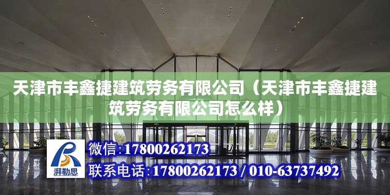 天津市豐鑫捷建筑勞務有限公司（天津市豐鑫捷建筑勞務有限公司怎么樣）