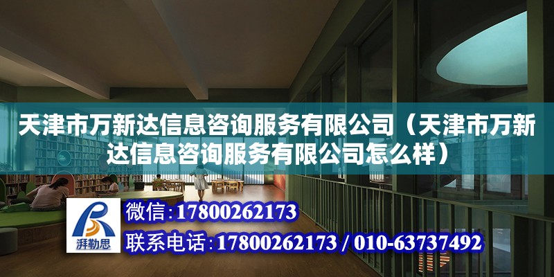 天津市萬新達信息咨詢服務(wù)有限公司（天津市萬新達信息咨詢服務(wù)有限公司怎么樣） 全國鋼結(jié)構(gòu)廠