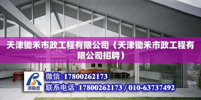 天津鋤禾市政工程有限公司（天津鋤禾市政工程有限公司招聘） 全國鋼結構廠