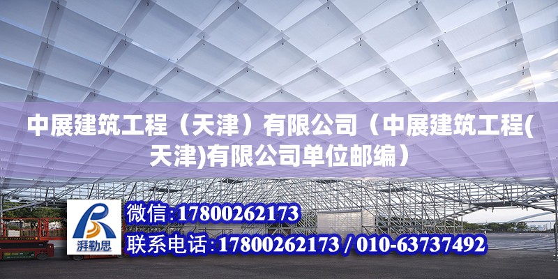 中展建筑工程（天津）有限公司（中展建筑工程(天津)有限公司單位郵編） 全國鋼結構廠