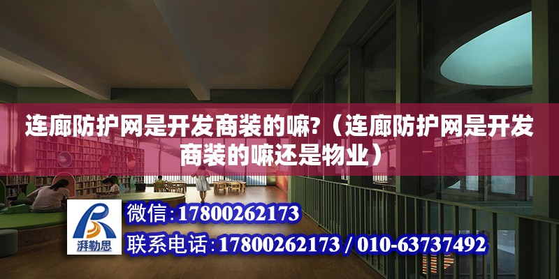 連廊防護網是開發商裝的嘛?（連廊防護網是開發商裝的嘛還是物業）