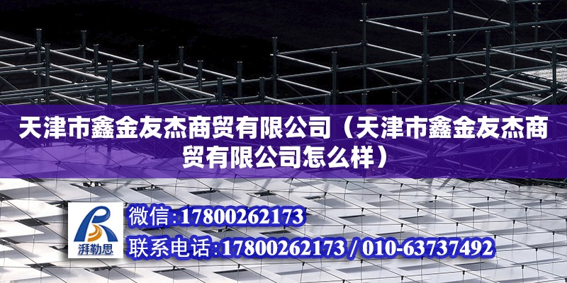 天津市鑫金友杰商貿有限公司（天津市鑫金友杰商貿有限公司怎么樣）