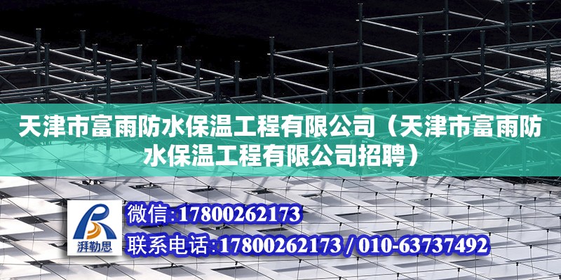 天津市富雨防水保溫工程有限公司（天津市富雨防水保溫工程有限公司招聘）