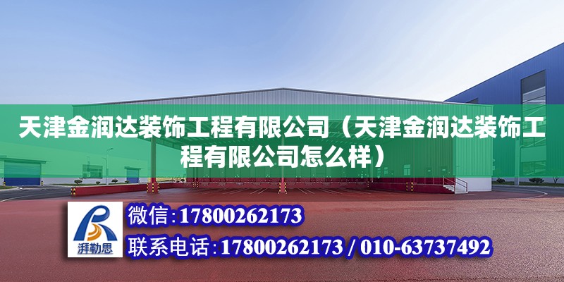 天津金潤達裝飾工程有限公司（天津金潤達裝飾工程有限公司怎么樣）