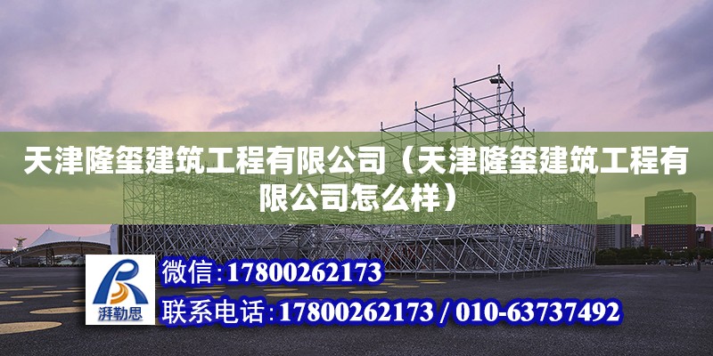 天津隆璽建筑工程有限公司（天津隆璽建筑工程有限公司怎么樣） 全國鋼結構廠