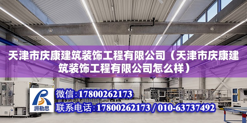 天津市慶康建筑裝飾工程有限公司（天津市慶康建筑裝飾工程有限公司怎么樣） 全國鋼結構廠