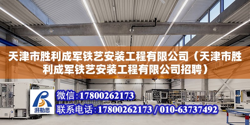 天津市勝利成軍鐵藝安裝工程有限公司（天津市勝利成軍鐵藝安裝工程有限公司招聘） 全國鋼結構廠