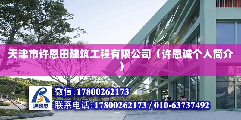 天津市許恩田建筑工程有限公司（許恩誠個人簡介） 全國鋼結構廠