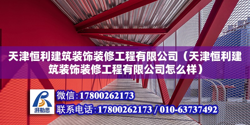 天津恒利建筑裝飾裝修工程有限公司（天津恒利建筑裝飾裝修工程有限公司怎么樣） 全國鋼結構廠