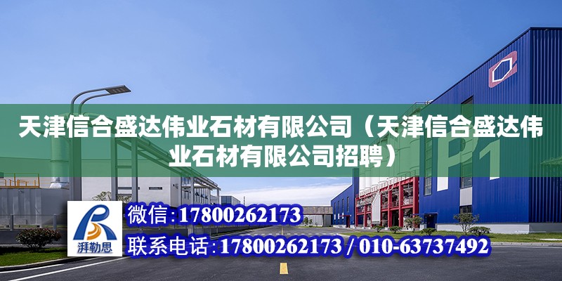 天津信合盛達偉業石材有限公司（天津信合盛達偉業石材有限公司招聘）