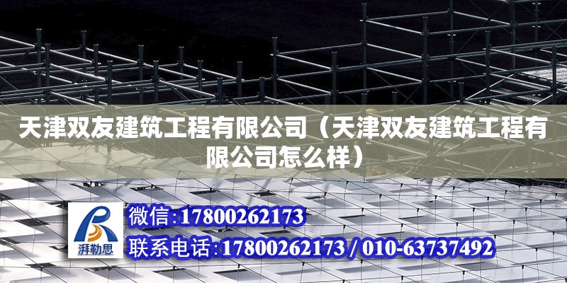 天津雙友建筑工程有限公司（天津雙友建筑工程有限公司怎么樣）