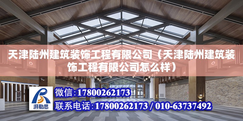 天津陸州建筑裝飾工程有限公司（天津陸州建筑裝飾工程有限公司怎么樣）