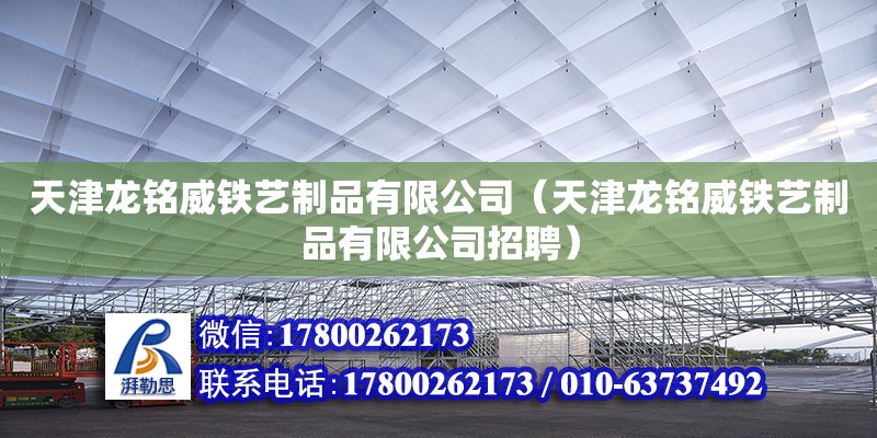 天津龍銘威鐵藝制品有限公司（天津龍銘威鐵藝制品有限公司招聘） 全國鋼結構廠