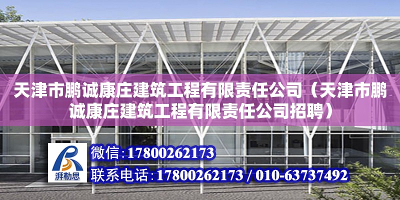 天津市鵬誠康莊建筑工程有限責(zé)任公司（天津市鵬誠康莊建筑工程有限責(zé)任公司招聘）