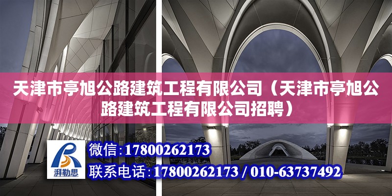 天津市亭旭公路建筑工程有限公司（天津市亭旭公路建筑工程有限公司招聘）