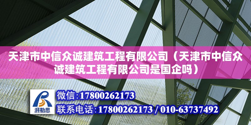 天津市中信眾誠建筑工程有限公司（天津市中信眾誠建筑工程有限公司是國企嗎） 全國鋼結構廠