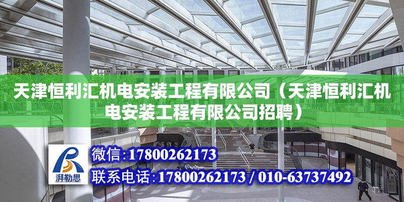 天津恒利匯機電安裝工程有限公司（天津恒利匯機電安裝工程有限公司招聘）