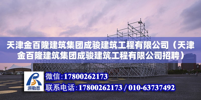 天津金百隆建筑集團(tuán)成駿建筑工程有限公司（天津金百隆建筑集團(tuán)成駿建筑工程有限公司招聘）