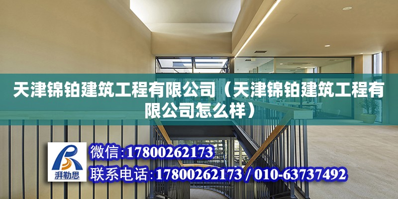 天津錦鉑建筑工程有限公司（天津錦鉑建筑工程有限公司怎么樣） 全國鋼結構廠