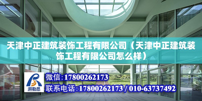 天津中正建筑裝飾工程有限公司（天津中正建筑裝飾工程有限公司怎么樣）