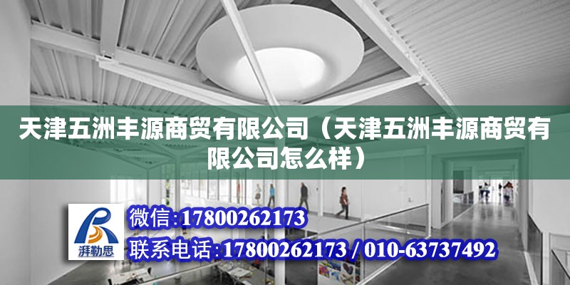 天津五洲豐源商貿(mào)有限公司（天津五洲豐源商貿(mào)有限公司怎么樣）