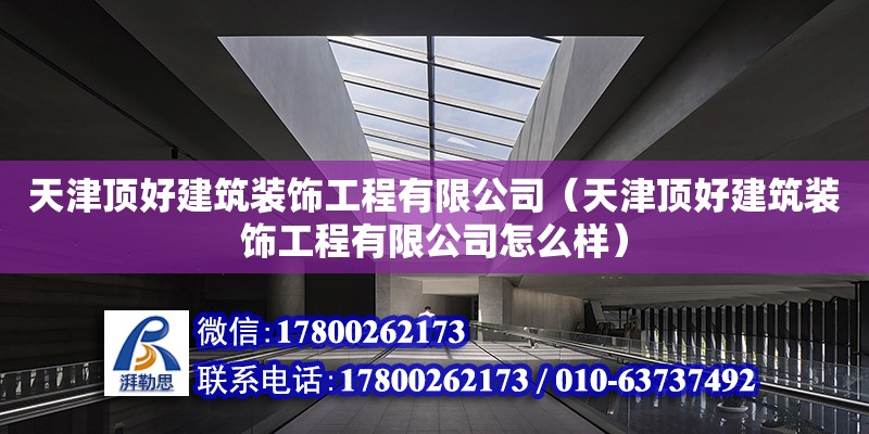 天津頂好建筑裝飾工程有限公司（天津頂好建筑裝飾工程有限公司怎么樣）