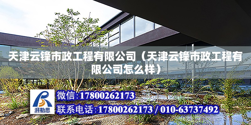 天津云鋒市政工程有限公司（天津云鋒市政工程有限公司怎么樣） 全國鋼結構廠