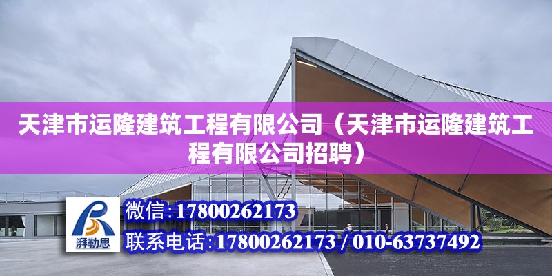 天津市運隆建筑工程有限公司（天津市運隆建筑工程有限公司招聘）