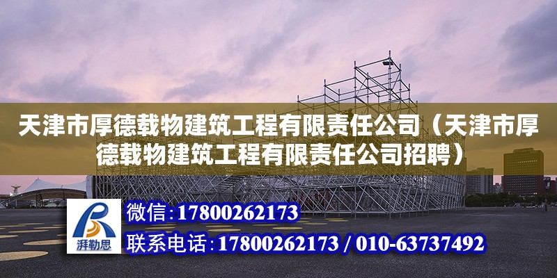 天津市厚德載物建筑工程有限責(zé)任公司（天津市厚德載物建筑工程有限責(zé)任公司招聘）