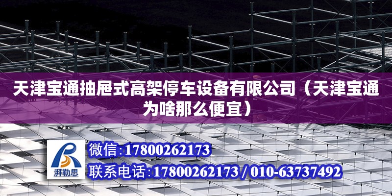 天津寶通抽屜式高架停車設備有限公司（天津寶通為啥那么便宜）