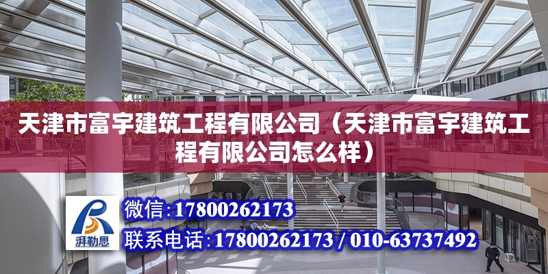 天津市富宇建筑工程有限公司（天津市富宇建筑工程有限公司怎么樣） 全國鋼結構廠